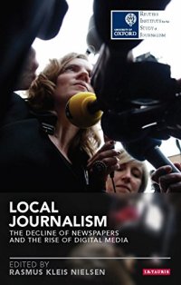 cover of the book Local Journalism: The Decline of Newspapers and the Rise of Digital Media