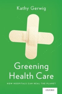 cover of the book Greening Health Care: How Hospitals Can Heal the Planet