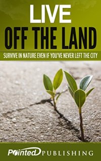 cover of the book Live off the Land: Survive in Nature Even if You've Never Left the City