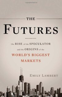 cover of the book The Futures: The Rise of the Speculator and the Origins of the World's Biggest Markets