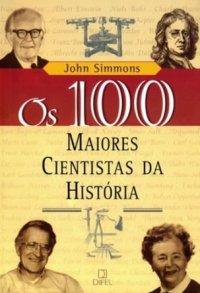 cover of the book Os 100 maiores cientistas da história - Uma classificação dos cientistas mais influentes do passado e do presente