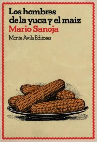 cover of the book Los hombres de la yuca y el maíz: Un ensayo sobre el origen y desarrollo de los sistemas agrarios en el Nuevo Mundo