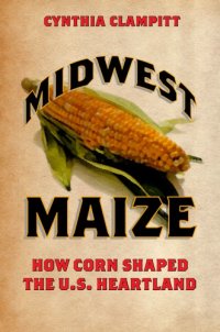 cover of the book Midwest Maize: How Corn Shaped the U.S. Heartland