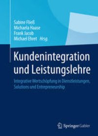 cover of the book Kundenintegration und Leistungslehre: Integrative Wertschöpfung in Dienstleistungen, Solutions und Entrepreneurship