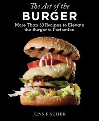 cover of the book The Art of the Burger : More Than 50 Recipes to Elevate America’s Favorite Meal to Perfection