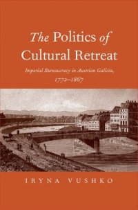 cover of the book The Politics of Cultural Retreat: Imperial Bureaucracy in Austrian Galicia, 1772-1867