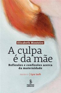 cover of the book A Culpa é da Mãe: Reflexões e confissões acerca da maternidade