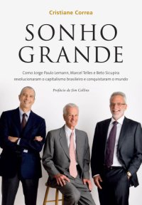 cover of the book Sonho Grande - Como Jorge Paulo Lemann, Marcel Telles e Beto Sicupira revolucionaram o capitalismo brasileiro e conquistaram o mundo