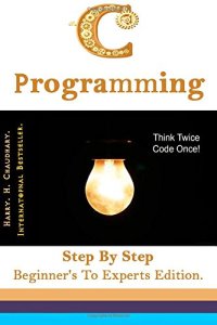 cover of the book C Programming: Step By Step Beginner's To Experts Edition