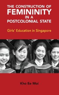 cover of the book The Construction of Femininity in a Postcolonial State: Girls' Education in Singapore