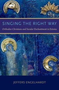 cover of the book Singing the Right Way: Orthodox Christians and Secular Enchantment in Estonia