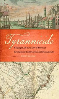 cover of the book Tyrannicide: Forging an American Law of Slavery in Revolutionary South Carolina and Massachusetts