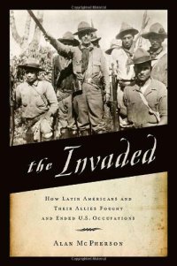 cover of the book The Invaded: How Latin Americans and Their Allies Fought and Ended U.S. Occupations