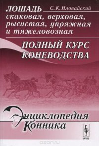 cover of the book Лошадь скаковая, верховая, рысистая, упряжная и тяжеловозная. Полный курс коневодства