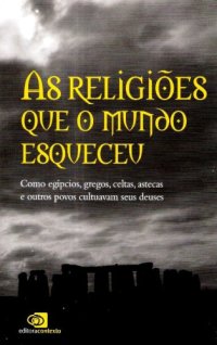 cover of the book As religiões que o mundo esqueceu : como egípcios, gregos, celtas, astecas e outros povos cultuavam seus deuses