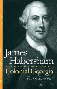 cover of the book James Habersham: Loyalty, Politics, and Commerce in Colonial Georgia