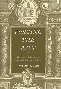 cover of the book Forging the Past: Invented Histories in Counter-Reformation Spain