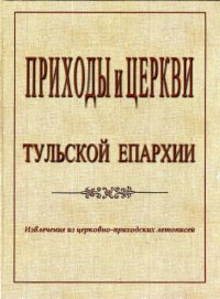 cover of the book Приходы и церкви Тульской Епархии. Извлечение из церковно-приходских летописей