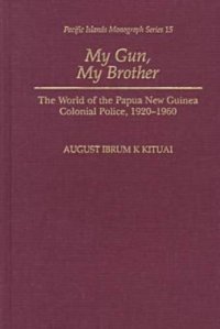 cover of the book My Gun, My Brother: The World of the Papua New Guinea Colonial Police, 1920-1960