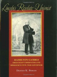 cover of the book Lincoln's Resolute Unionist: Hamilton Gamble, Dred Scott Dissenter and Missouri's Civil War Governor