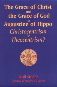 cover of the book The Grace of Christ and the Grace of God in Augustine of Hippo: Christocentrism or Theocentrism?