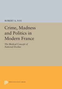 cover of the book Crime, Madness and Politics in Modern France: The Medical Concept of National Decline