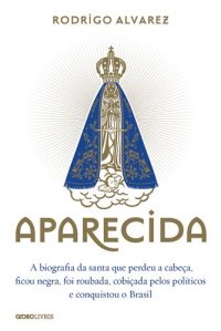 cover of the book Aparecida: A biografia da santa que perdeu a cabeça, ficou negra, foi roubada, cobiçada pelos polí­ticos e conquistou o Brasil