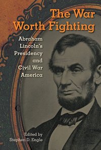 cover of the book The War Worth Fighting: Abraham Lincoln's Presidency and Civil War America