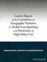 cover of the book Interim report of the Committee on Geographic Variation in Health Care Spending and Promotion of High-Value Care : preliminary committee observations