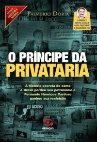 cover of the book O príncipe da privataria : a historia secreta de como o Brasil perdeu seu patrimônio e Fernando Henrique Cardoso ganhou sua reeleição