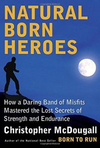 cover of the book Natural Born Heroes: How a Daring Band of Misfits Mastered the Lost Secrets of Strength and Endurance