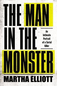 cover of the book The Man in the Monster: An Intimate Portrait of a Serial Killer