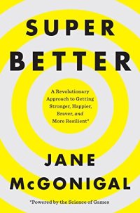 cover of the book SuperBetter: A Revolutionary Approach to Getting Stronger, Happier, Braver and More Resilient--Powered by the Science of Games