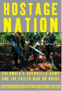 cover of the book Hostage Nation: Colombia's Guerrilla Army and the Failed War on Drugs