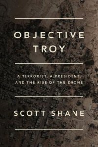 cover of the book Objective Troy: A Terrorist, a President, and the Rise of the Drone