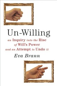 cover of the book Un-Willing: An Inquiry into the Rise of Will’s Power and an Attempt to Undo It