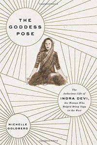 cover of the book The Goddess Pose: The Audacious Life of Indra Devi, the Woman Who Helped Bring Yoga to the West