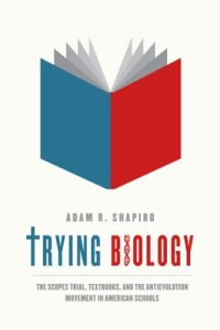 cover of the book Trying Biology: The Scopes Trial, Textbooks, and the Antievolution Movement in American Schools