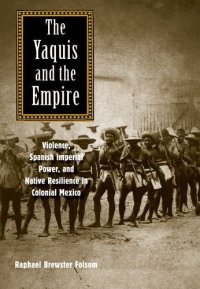 cover of the book The Yaquis and the Empire: Violence, Spanish Imperial Power, and Native Resilience in Colonial Mexico