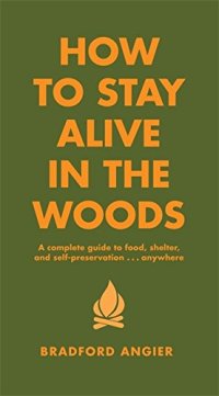 cover of the book How to Stay Alive in the Woods: A Complete Guide to Food, Shelter and Self-Preservation Anywhere