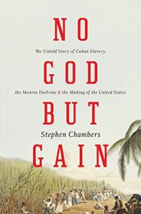 cover of the book No God But Gain: The Untold Story of Cuban Slavery, the Monroe Doctrine, and the Making of the United States