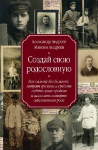 cover of the book Создай свою родословную. Как самому без больших затрат времени и средств найти своих предков и написать историю собственного рода