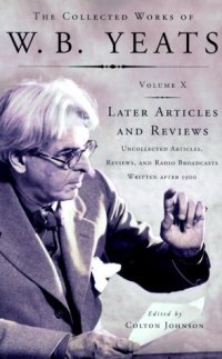 cover of the book The Collected Works of W.B. Yeats, Volume X: Later Articles and Reviews : Uncollected Articles, Reviews, and Radio Broadcasts Written After 1900