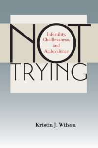 cover of the book Not Trying: Infertility, Childlessness, and Ambivalence