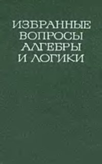 cover of the book Избранные вопросы алгебры и логики: Сборник, посвященный памяти А.И.Мальцева