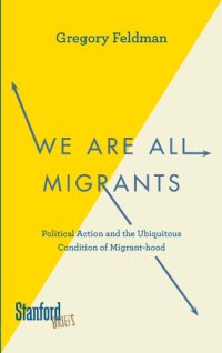 cover of the book We Are All Migrants: Political Action and the Ubiquitous Condition of Migrant-hood