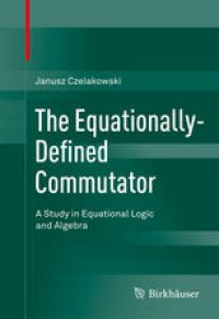 cover of the book The Equationally-Defined Commutator: A Study in Equational Logic and Algebra