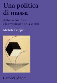 cover of the book Una politica di massa. Antonio Gramsci e la rivoluzione della società