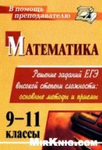 cover of the book Математика. 9-11 классы: решение заданий ЕГЭ высокой степени сложности: основные методы и приемы