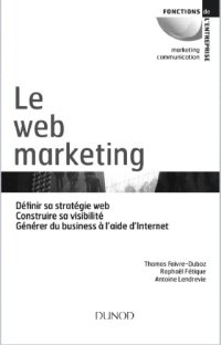 cover of the book Le web marketing : définir sa stratégie web, construire sa visibilité, générer du business à l'aide d'Internet